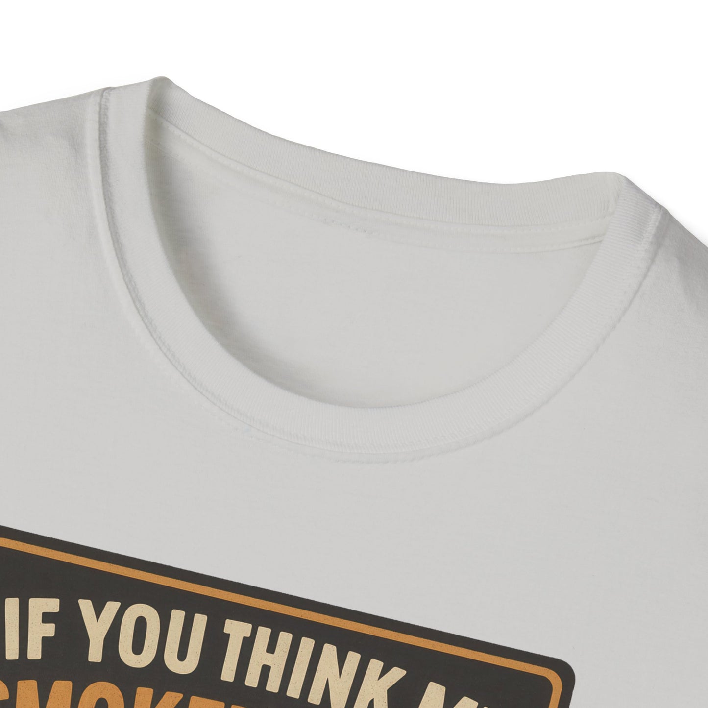 If You Think My Smoker's Full T-Shirt